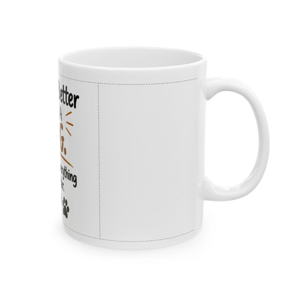 Dog Lover Ceramic Mug — "Life Is Better With A Dog. Actually, Everything Is Better." (11oz/15oz)