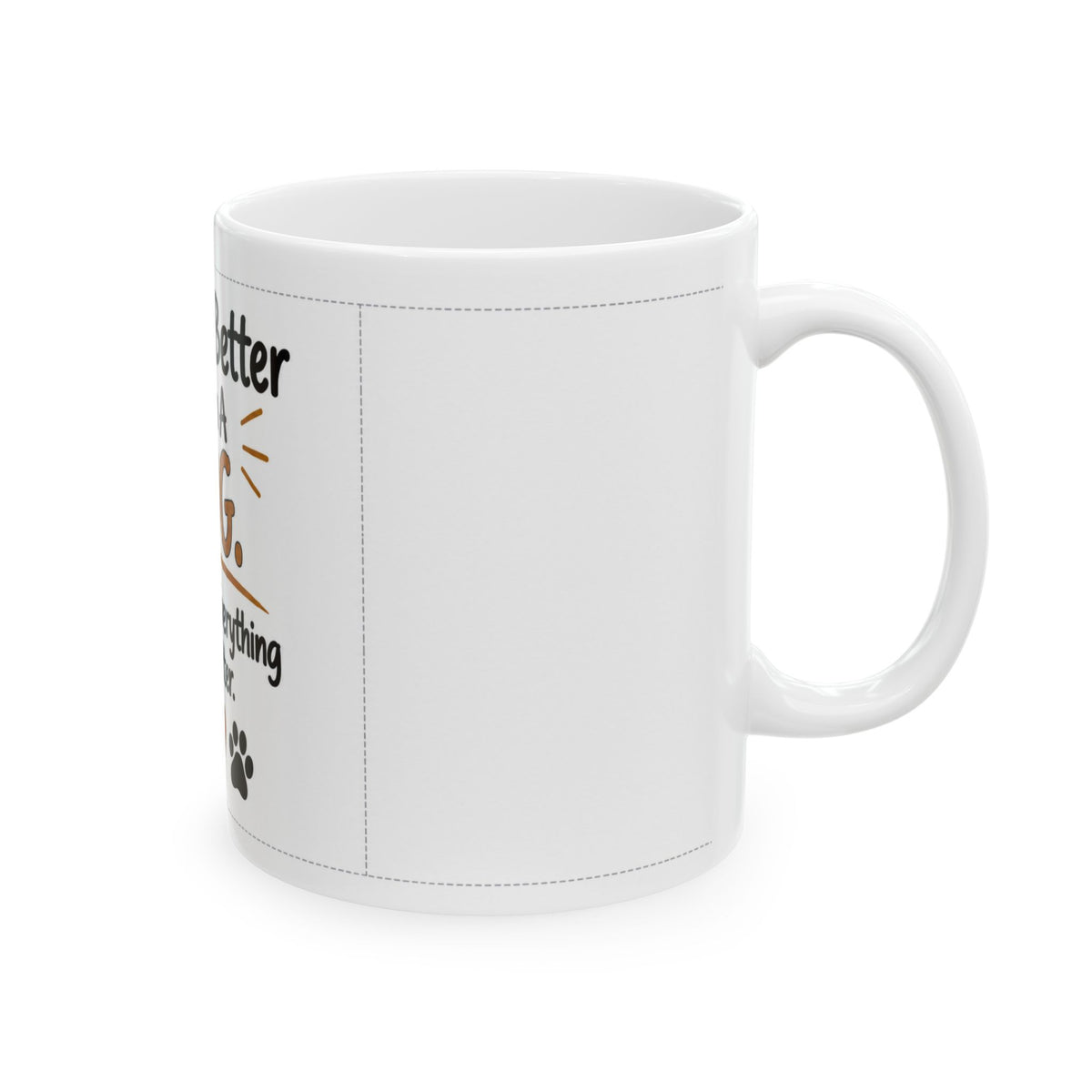 Dog Lover Ceramic Mug — "Life Is Better With A Dog. Actually, Everything Is Better." (11oz/15oz)