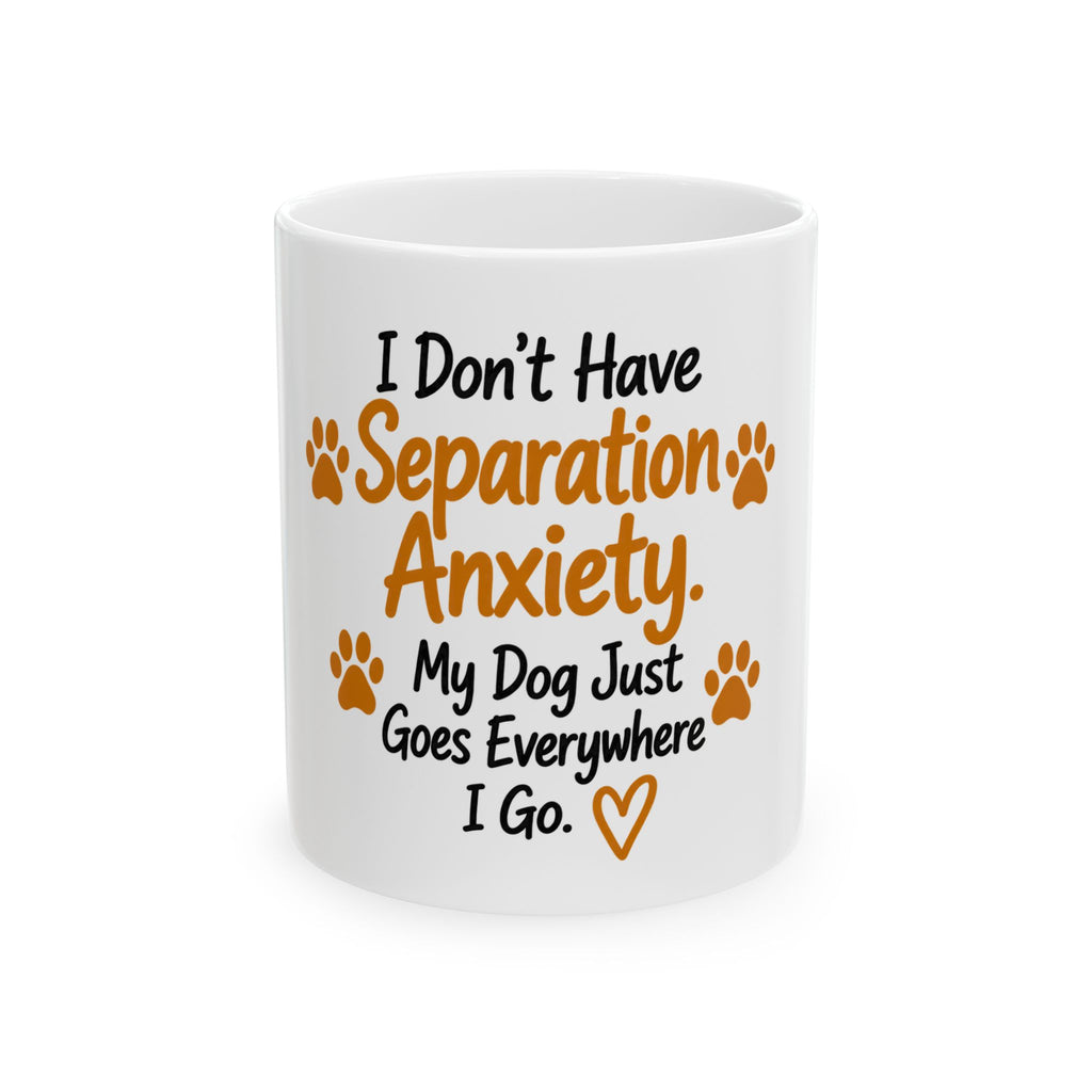 Dog Lover Mug - "I Don't Have Separation Anxiety, My Dog Just Goes Everywhere I Go" Ceramic Coffee Cup