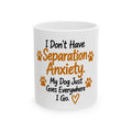 Dog Lover Mug - "I Don't Have Separation Anxiety, My Dog Just Goes Everywhere I Go" Ceramic Coffee Cup