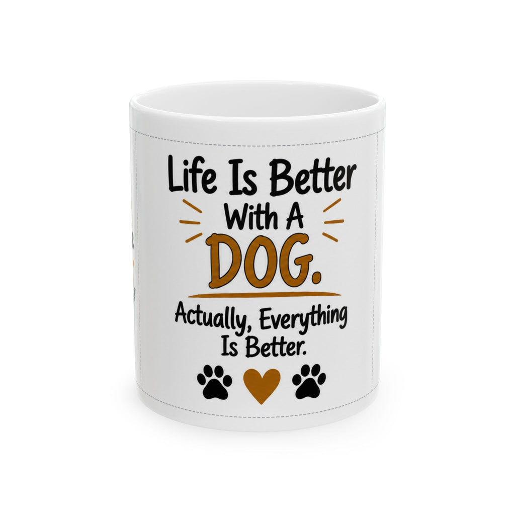 Dog Lover Ceramic Mug — "Life Is Better With A Dog. Actually, Everything Is Better." (11oz/15oz)