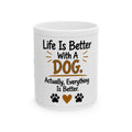 Dog Lover Ceramic Mug — "Life Is Better With A Dog. Actually, Everything Is Better." (11oz/15oz)
