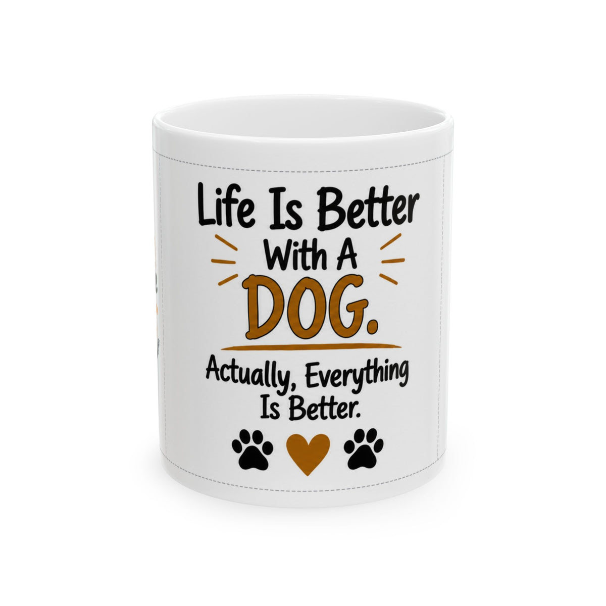 Dog Lover Ceramic Mug — "Life Is Better With A Dog. Actually, Everything Is Better." (11oz/15oz)